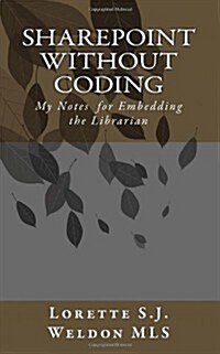 Sharepoint Without Coding: My Notes for Embedding the Librarian (Paperback)