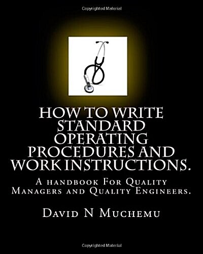 How to write standard operating procedures and work Instructions.: A handbook For Quality Managers and Quality Engineers. (Paperback)