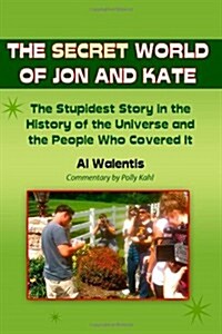The Secret World of Jon and Kate: The Stupidest Story in the History of the Universe and the People Who Covered It (Paperback)