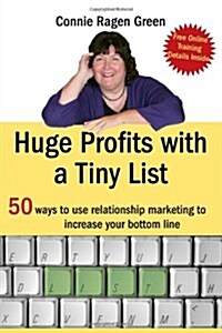 Huge Profits with a Tiny List: 50 Ways to Use Relationship Marketing to Increase Your Bottom Line (Paperback)