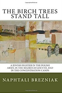 The Birch Trees Stand Tall: A Jewish Fighter in the Polish Army, in the Mezritch Ghetto, and in the Concentration Camps (Paperback)