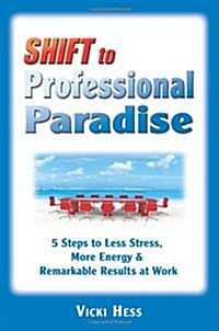 Shift to Professional Paradise: 5 Steps to Less Stress, More Energy & Remarkable Results at Work (Paperback)
