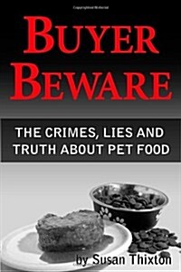 Buyer Beware: The Crimes, Lies and Truth about Pet Food. (Paperback)