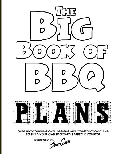 The Big Book of BBQ Plans: Over 60 Inspirational Designs and Construction Plans to Build Your Own Backyard Barbecue Counter! (Paperback)