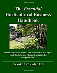 The Essential Horticultural Business Handbook: Proven Techniques, Forms, and Resources to Make Your Small Business More Focused, Organized...and Profi (Paperback)