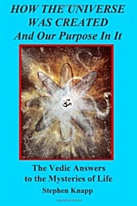 How the Universe Was Created and Our Purpose in It: The Vedic Answers to the Mysteries of Life (Paperback)