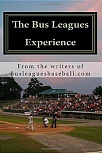 The Bus Leagues Experience: Minor League Baseball Through The Eyes Of Those Who Live It (Paperback)
