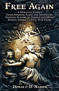 Free Again: A Moravian Family Finds Freedom, Faith and Adventure - Fighting Slavery on Three Continents During Americas Civil War (Paperback)