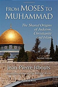 From Moses to Muhammad: The Shared Origins of Judaism, Christianity and Islam (Illustrated Edition) (Paperback)