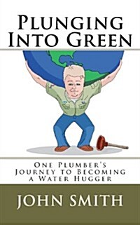 Plunging Into Green: One Plumbers Journey to Becoming a Water Hugger. (Paperback)