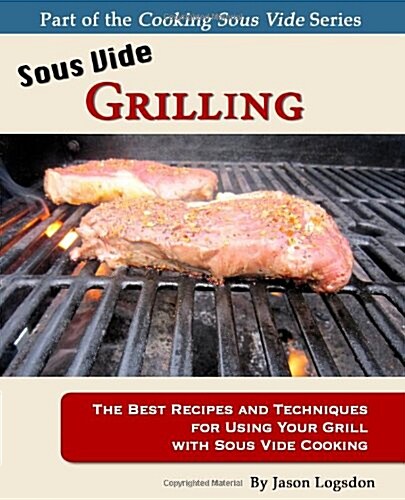 Sous Vide Grilling: The Best Recipes and Techniques for Using Your Grill with Sous Vide Cooking (Paperback)