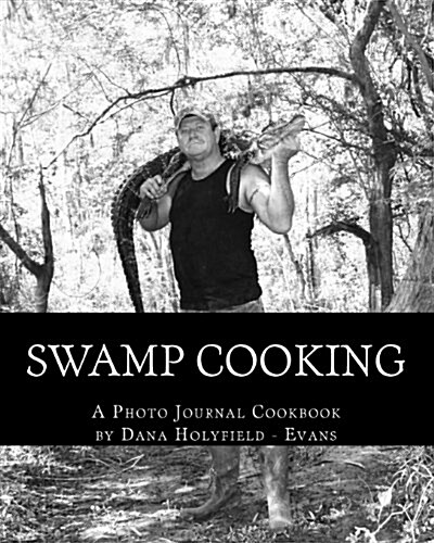 Swamp Cooking: Fit & Mean Gator Cuisine & More Critter Recipes with Photographs Documenting a Way of Life with Terral Evans and the P (Paperback)