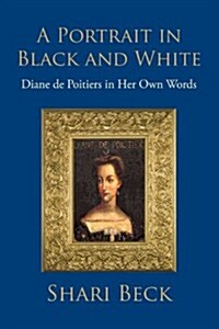 A Portrait in Black and White: Diane de Poitiers in Her Own Words (Paperback)