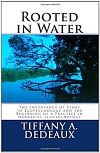 Rooted in Water: The Importance of Story to Ecopsychology and the Beginning of a Practice in Narrative Ecopsychology (Paperback)