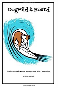 Dogwild & Board: Stories, Interviews and Musings from a Surf Journalist (Paperback)