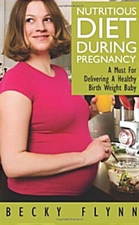 Nutritious Diet During Pregnancy: A Must for Delivering a Healthy Birth Weight Baby (Paperback)