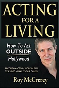 Acting for a Living: How to Act Outside Hollywood - Become an Actor; Work in Film, TV & Video; Make It Your Career (Paperback)