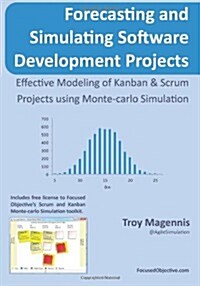 Forecasting and Simulating Software Development Projects: Effective Modeling of Kanban & Scrum Projects using Monte-carlo Simulation (Paperback)