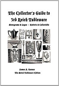 The Collectors Guide to 3rd Reich Tableware (Monograms, Logos, Maker Marks Plus History): The Metal Tableware Edition (Hardcover)