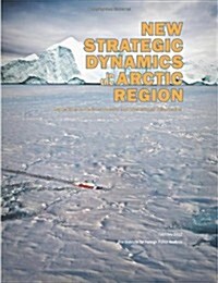 New Strategic Dynamics in the Arctic Region: Implications for National Security and International Collaboration (Paperback)