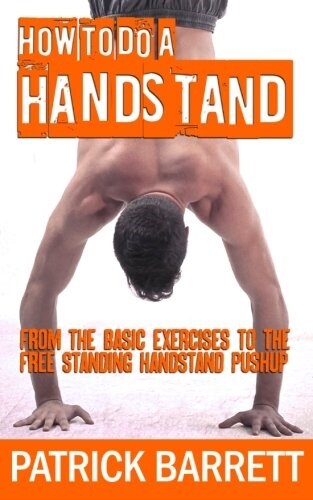 How To Do A Handstand: From The Basic Exercises To The Free Standing Handstand Pushup (Paperback)