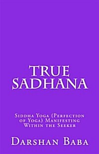 True Sadhana: Siddha Yoga (Perfection of Yoga) Manifesting Within the Seeker (Paperback)
