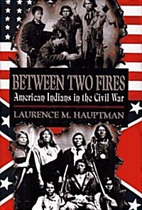 Between Two Fires: American Indians in the Civil War (Hardcover, First Edition)
