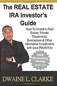 The Real Estate IRA Investors Guide: How to Invest in Real Estate, Private Placements, Businesses & Other Alternative Investments with Your IRA & 401 (Paperback)
