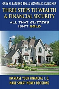 Three Steps to Wealth & Financial Security: All That Glitters Isnt Gold (Paperback)