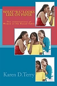 What B.S. Looks Like On Paper: The results of woman at the round table dealing with the madness. The crazy world of dating and soooo called RELATION (Paperback)