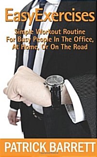 Easy Exercises: Simple Workout Routine for Busy People in the Office, at Home, or on the Road (Paperback)