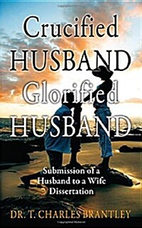 Crucified Husband Glorified Husband: Submission of a Husband to a Wife Dissertation (Paperback)