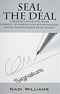 Seal the Deal: A Resource Book for Those Looking to Improve and Retain Healthy Loving Relationships with Others. (Paperback)