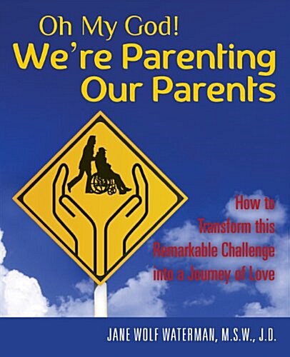 Oh My God! Were Parenting Our Parents: How to Transform This Remarkable Challenge Into a Journey of Love (Paperback)