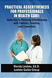 Practical Assertiveness for Professionals in Health Care: Skills Key to Personal Effectiveness with Patients, Families, and Coworkers (Paperback)