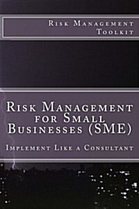 Risk Management for Small Businesses (SME): Risk Management Toolkit- Implement like a Consultant (Paperback, 1st)