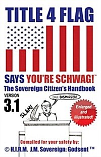 TITLE 4 FLAG SAYS YOURE SCHWAG! The Sovereign Citizens Handbook (version 3.1): Version 3.1 Revised and Illustrated (Volume 3) (Paperback, Rev Ill)