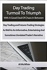 Day Trading Turmoil to Triumph with a Good Deal of Chaos in Between: Day Trading and Futures Trading Strategies as Well as an Informative, Entertainin (Paperback)
