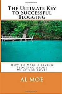 The Ultimate Key to Successful Blogging: How to Make a Living Blogging About What You Love! (Paperback)