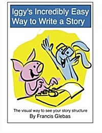 Iggys Incredibly Easy Way to Write a Story: The Visual Way to See Your Story Structure (Paperback)