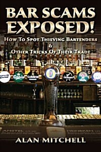 Bar Scams Exposed!: How to Spot Thieving Bartenders & Other Tricks of Their Trade (Paperback)