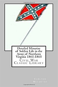 Detailed Minutiae of Soldier Life in the Army of Northern Virginia 1861-1865: Civil War Classic Library (Paperback)