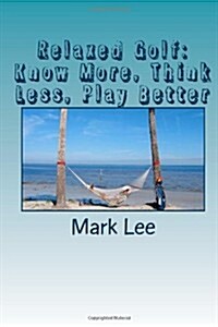 Relaxed Golf: Know More, Think Less, Play Better (Paperback)