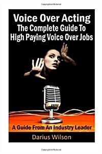 Voice Over Acting : The Complete Guide To High Paying Voice Over Jobs: A Guide From An Industry Leader (Paperback)