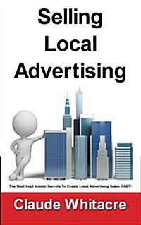 Selling Local Advertising: The Best Kept Insider Secrets To Create Local Advertising Sales, FAST! (Paperback)
