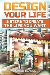 Design Your Life: 5 Steps To Create The Life You Want (Paperback, 1st)
