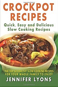 Crockpot Recipes - Quick, Easy and Delicious Slow Cooking Recipes: The Top 50 Healthy Slow Cooking Recipes For Your Whole Family To Enjoy (Paperback)