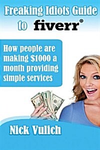 Freaking Idiots Guide to Fiverr: How People Are Making $1000 a Month Providing Simple Services (Paperback)