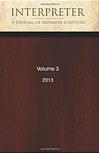 Interpreter: A Journal of Mormon Scripture, Volume 3 (2013) (Paperback, 1st)