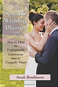 The Sensible Wedding Planner: How to Plan an Unforgettable Celebration That Is Uniquely Yours (Paperback)